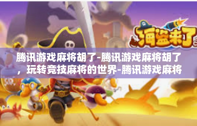 腾讯游戏麻将胡了-腾讯游戏麻将胡了，玩转竞技麻将的世界-腾讯游戏麻将胡了