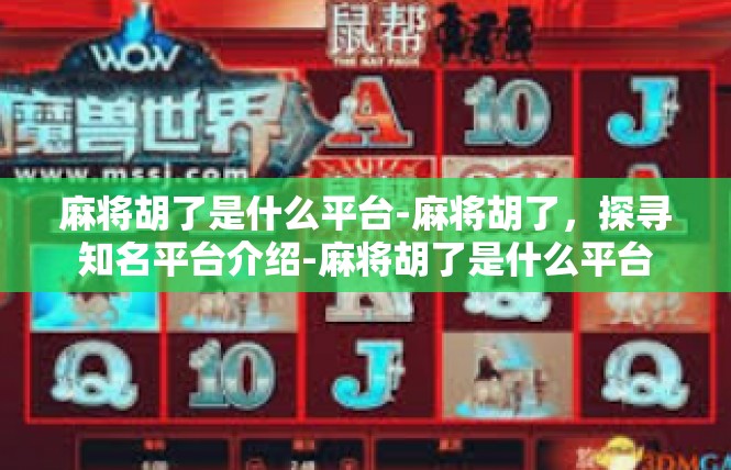 麻将胡了是什么平台-麻将胡了，探寻知名平台介绍-麻将胡了是什么平台