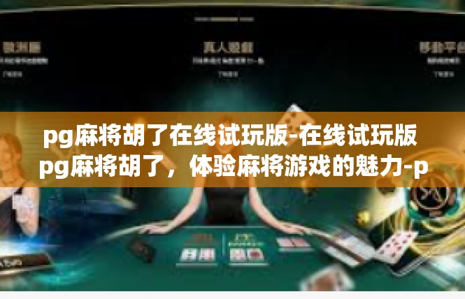 pg麻将胡了在线试玩版-在线试玩版 pg麻将胡了，体验麻将游戏的魅力-pg麻将胡了在线试玩版