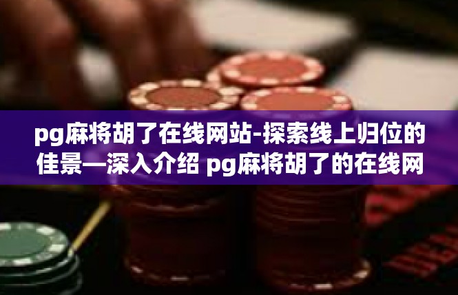 pg麻将胡了在线网站-探索线上归位的佳景—深入介绍 pg麻将胡了的在线网站-pg麻将胡了在线网站