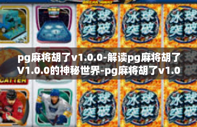 pg麻将胡了v1.0.0-解读pg麻将胡了V1.0.0的神秘世界-pg麻将胡了v1.0.0