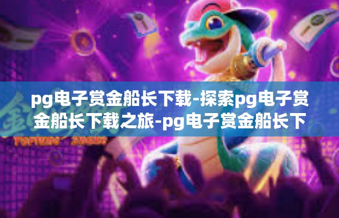 pg电子赏金船长下载-探索pg电子赏金船长下载之旅-pg电子赏金船长下载