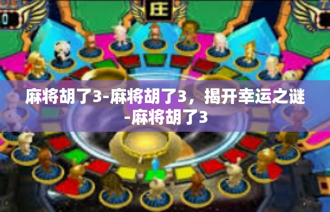 麻将胡了3-麻将胡了3，揭开幸运之谜-麻将胡了3