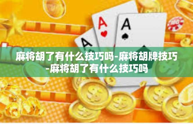 麻将胡了有什么技巧吗-麻将胡牌技巧-麻将胡了有什么技巧吗