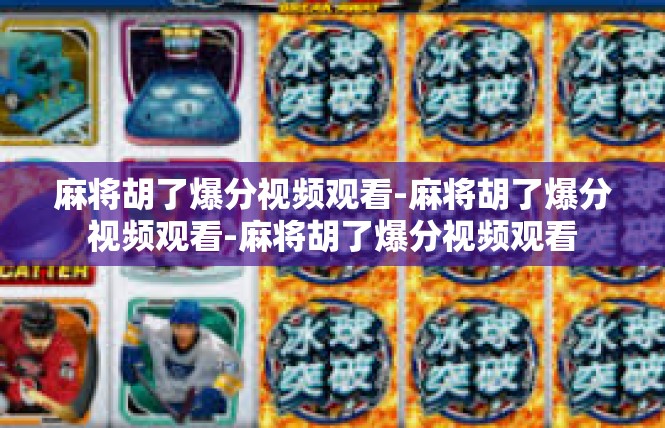 麻将胡了爆分视频观看-麻将胡了爆分视频观看-麻将胡了爆分视频观看
