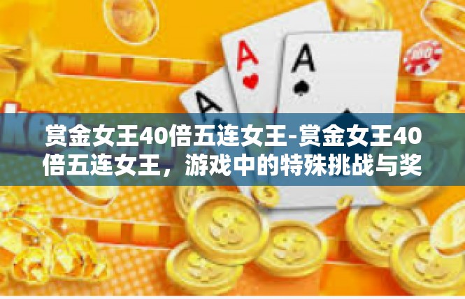 赏金女王40倍五连女王-赏金女王40倍五连女王，游戏中的特殊挑战与奖励-赏金女王40倍五连女王