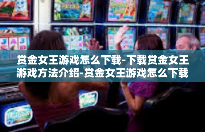 赏金女王游戏怎么下载-下载赏金女王游戏方法介绍-赏金女王游戏怎么下载
