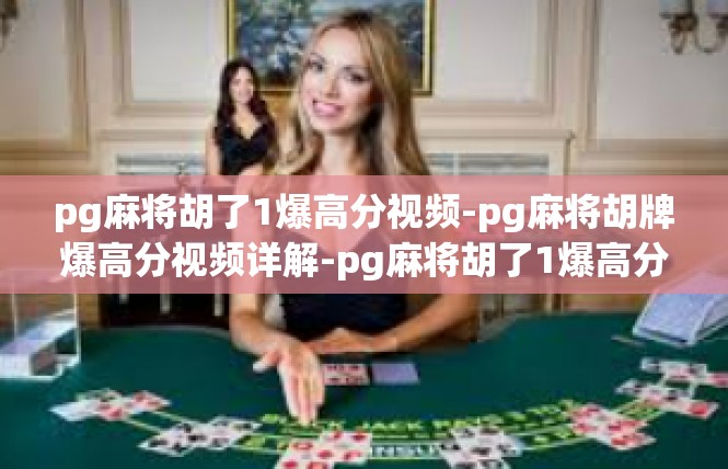 pg麻将胡了1爆高分视频-pg麻将胡牌爆高分视频详解-pg麻将胡了1爆高分视频