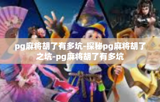 pg麻将胡了有多坑-探秘pg麻将胡了之坑-pg麻将胡了有多坑