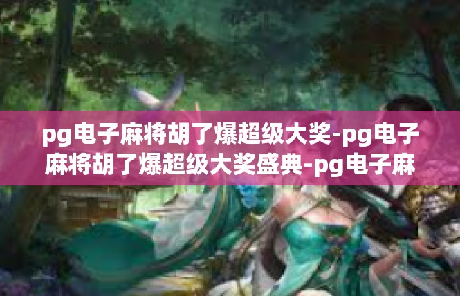 pg电子麻将胡了爆超级大奖-pg电子麻将胡了爆超级大奖盛典-pg电子麻将胡了爆超级大奖