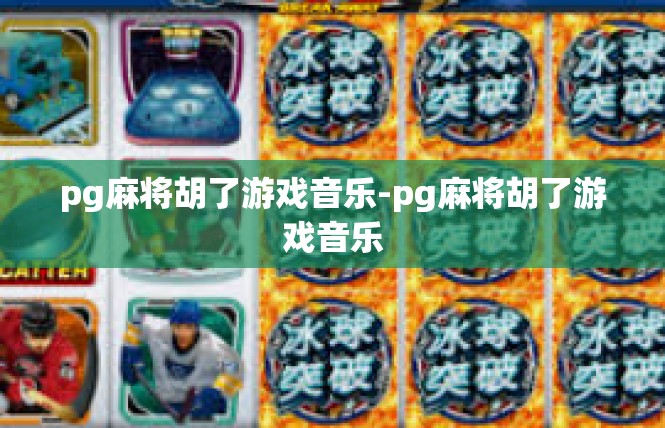 pg麻将胡了游戏音乐-pg麻将胡了游戏音乐