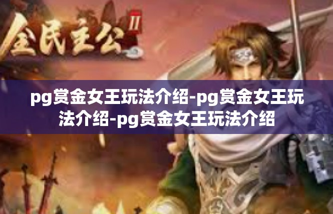 pg赏金女王玩法介绍-pg赏金女王玩法介绍-pg赏金女王玩法介绍
