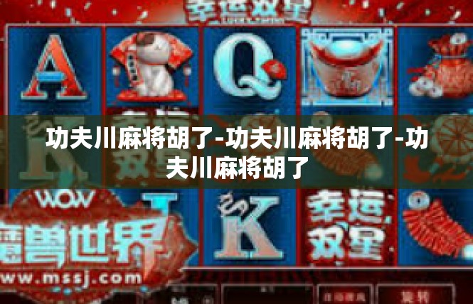 功夫川麻将胡了-功夫川麻将胡了-功夫川麻将胡了