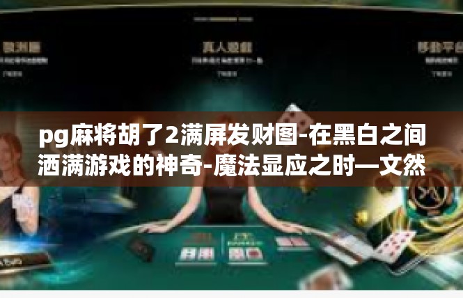 pg麻将胡了2满屏发财图-在黑白之间洒满游戏的神奇-魔法显应之时—文然首揭示突破Pg麻将战绩盛景与谋定力驱破之幸福全景-pg麻将胡了2满屏发财图