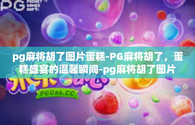 pg麻将胡了图片蛋糕-PG麻将胡了，蛋糕盛宴的温馨瞬间-pg麻将胡了图片蛋糕