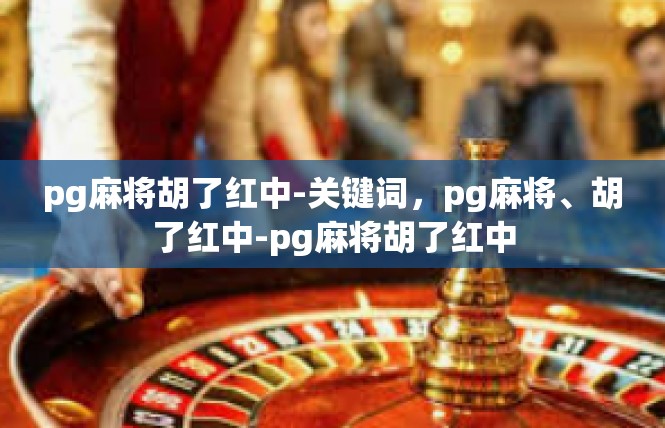 pg麻将胡了红中-关键词，pg麻将、胡了红中-pg麻将胡了红中