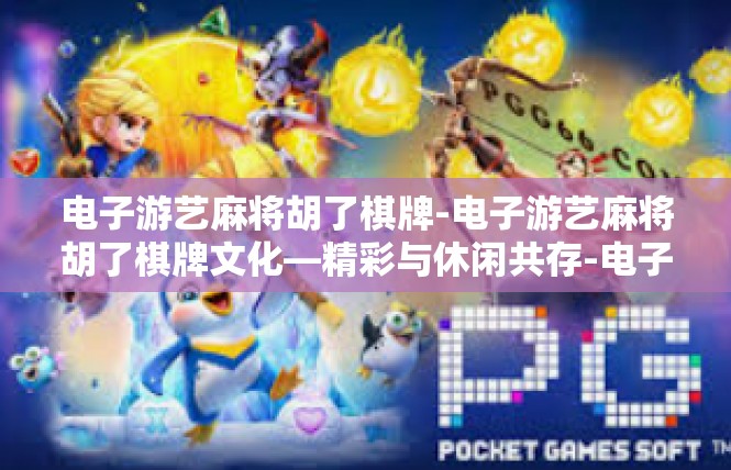 电子游艺麻将胡了棋牌-电子游艺麻将胡了棋牌文化—精彩与休闲共存-电子游艺麻将胡了棋牌