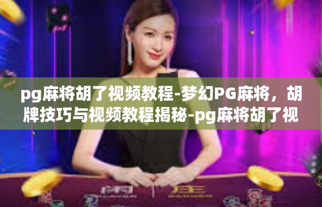 pg麻将胡了视频教程-梦幻PG麻将，胡牌技巧与视频教程揭秘-pg麻将胡了视频教程