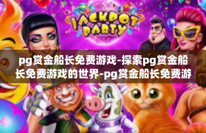 pg赏金船长免费游戏-探索pg赏金船长免费游戏的世界-pg赏金船长免费游戏