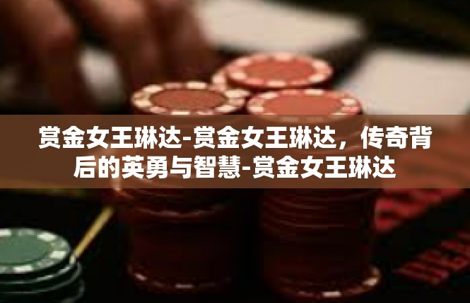 赏金女王琳达-赏金女王琳达，传奇背后的英勇与智慧-赏金女王琳达