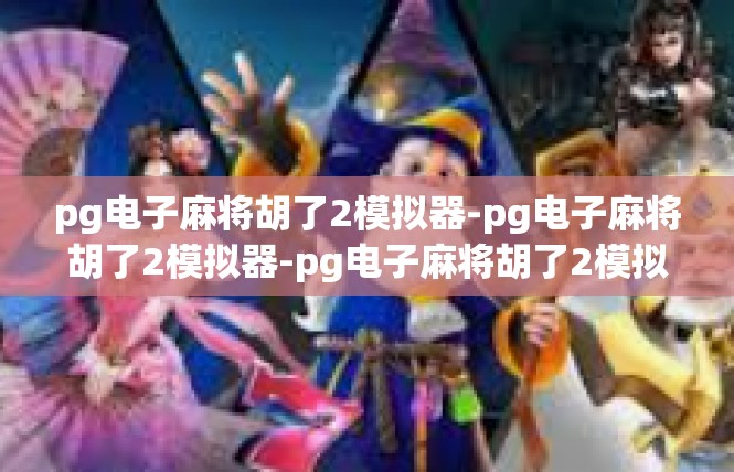 pg电子麻将胡了2模拟器-pg电子麻将胡了2模拟器-pg电子麻将胡了2模拟器