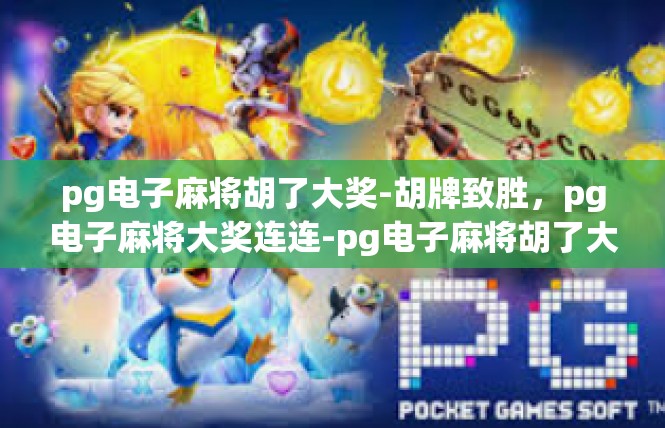 pg电子麻将胡了大奖-胡牌致胜，pg电子麻将大奖连连-pg电子麻将胡了大奖