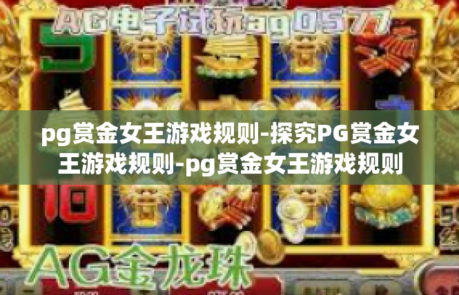 pg赏金女王游戏规则-探究PG赏金女王游戏规则-pg赏金女王游戏规则