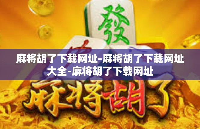 麻将胡了下载网址-麻将胡了下载网址大全-麻将胡了下载网址