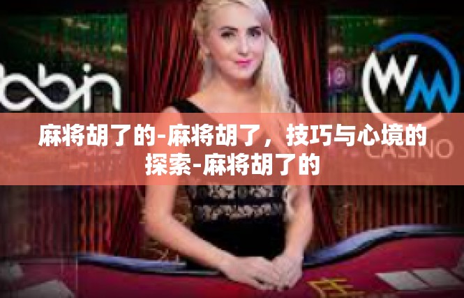 麻将胡了的-麻将胡了，技巧与心境的探索-麻将胡了的