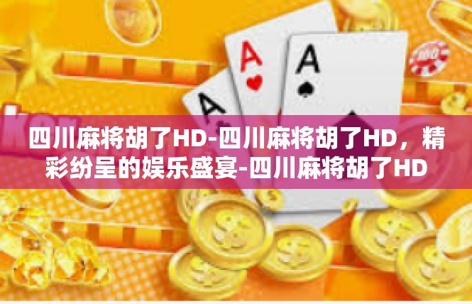 四川麻将胡了HD-四川麻将胡了HD，精彩纷呈的娱乐盛宴-四川麻将胡了HD