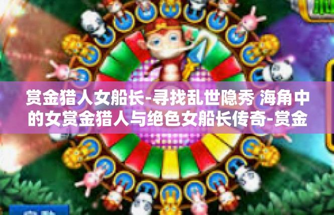 赏金猎人女船长-寻找乱世隐秀 海角中的女赏金猎人与绝色女船长传奇-赏金猎人女船长
