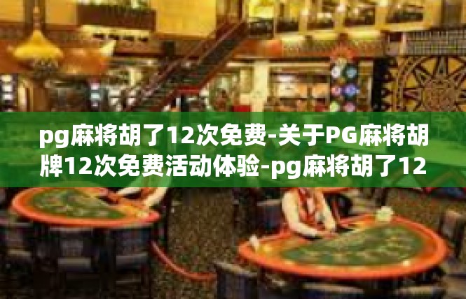 pg麻将胡了12次免费-关于PG麻将胡牌12次免费活动体验-pg麻将胡了12次免费