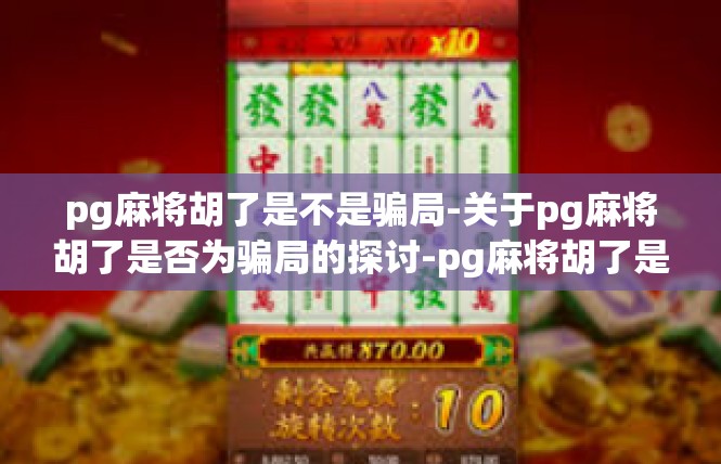 pg麻将胡了是不是骗局-关于pg麻将胡了是否为骗局的探讨-pg麻将胡了是不是骗局