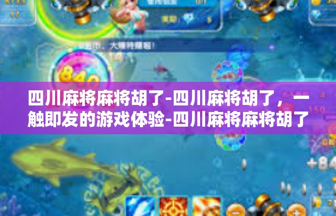 四川麻将麻将胡了-四川麻将胡了，一触即发的游戏体验-四川麻将麻将胡了