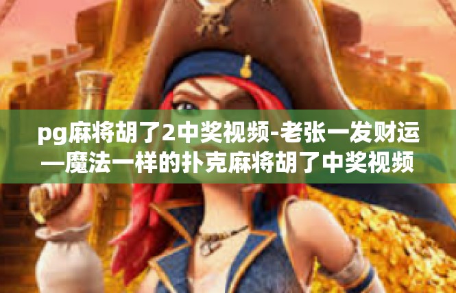 pg麻将胡了2中奖视频-老张一发财运—魔法一样的扑克麻将胡了中奖视频揭秘-pg麻将胡了2中奖视频