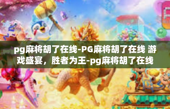 pg麻将胡了在线-PG麻将胡了在线 游戏盛宴，胜者为王-pg麻将胡了在线