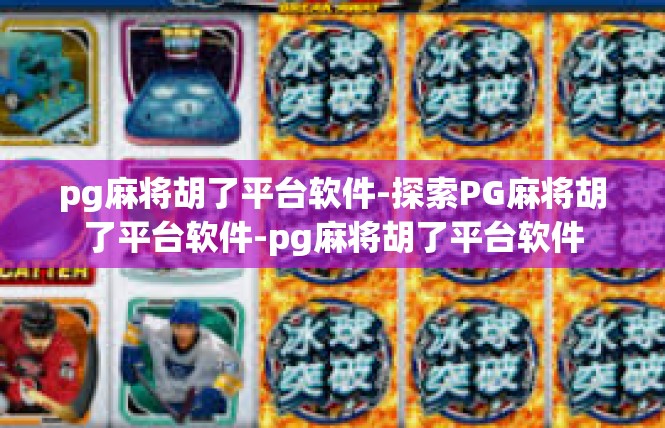 pg麻将胡了平台软件-探索PG麻将胡了平台软件-pg麻将胡了平台软件