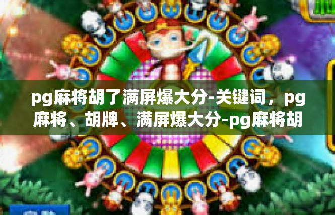 pg麻将胡了满屏爆大分-关键词，pg麻将、胡牌、满屏爆大分-pg麻将胡了满屏爆大分