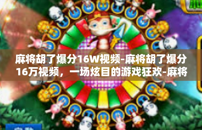 麻将胡了爆分16W视频-麻将胡了爆分16万视频，一场炫目的游戏狂欢-麻将胡了爆分16W视频