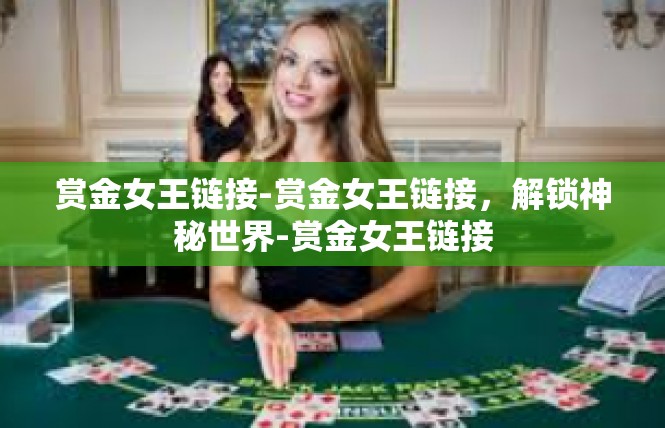 赏金女王链接-赏金女王链接，解锁神秘世界-赏金女王链接