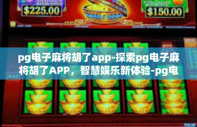 pg电子麻将胡了app-探索pg电子麻将胡了APP，智慧娱乐新体验-pg电子麻将胡了app