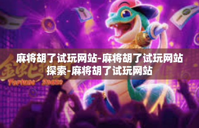 麻将胡了试玩网站-麻将胡了试玩网站探索-麻将胡了试玩网站