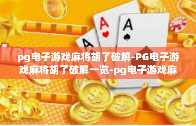 pg电子游戏麻将胡了破解-PG电子游戏麻将胡了破解一览-pg电子游戏麻将胡了破解