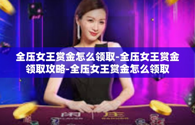 全压女王赏金怎么领取-全压女王赏金领取攻略-全压女王赏金怎么领取