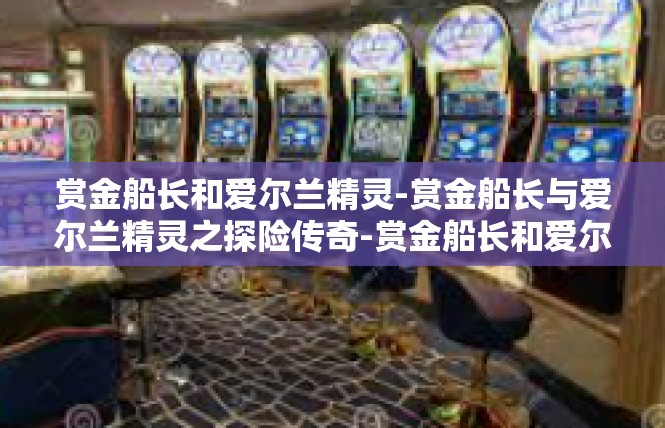 赏金船长和爱尔兰精灵-赏金船长与爱尔兰精灵之探险传奇-赏金船长和爱尔兰精灵