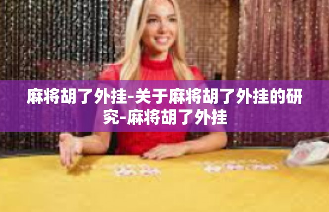 麻将胡了外挂-关于麻将胡了外挂的研究-麻将胡了外挂