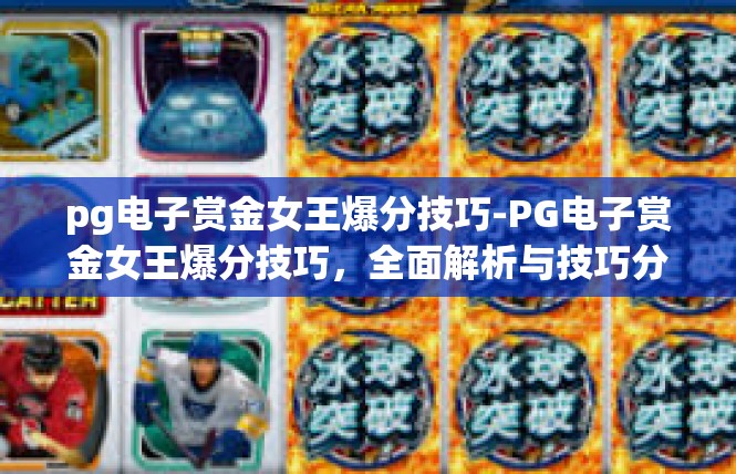 pg电子赏金女王爆分技巧-PG电子赏金女王爆分技巧，全面解析与技巧分享-pg电子赏金女王爆分技巧