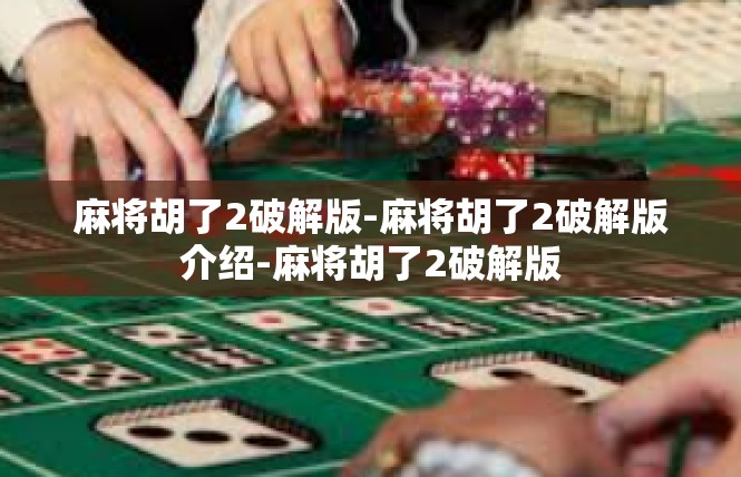 麻将胡了2破解版-麻将胡了2破解版介绍-麻将胡了2破解版