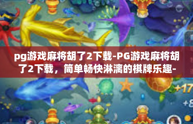 pg游戏麻将胡了2下载-PG游戏麻将胡了2下载，简单畅快淋漓的棋牌乐趣-pg游戏麻将胡了2下载