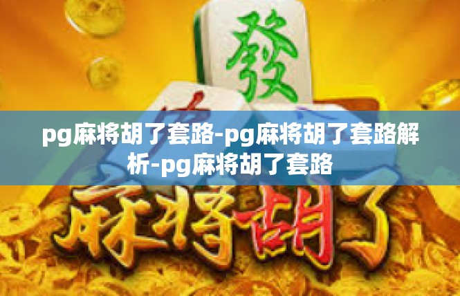 pg麻将胡了套路-pg麻将胡了套路解析-pg麻将胡了套路